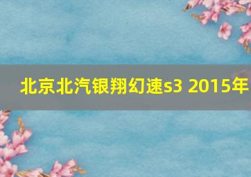 北京北汽银翔幻速s3 2015年